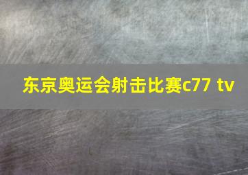 东京奥运会射击比赛c77 tv